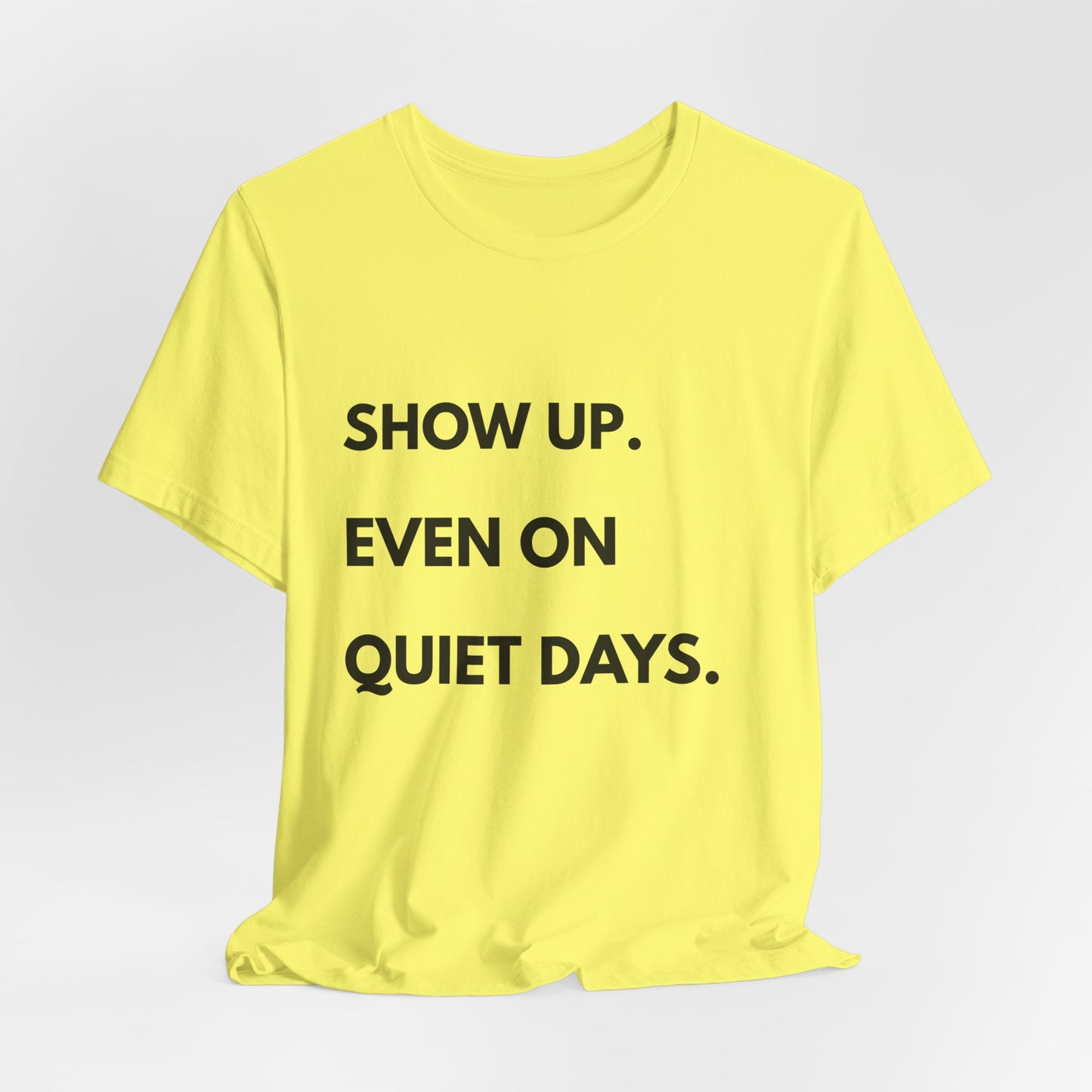 Motivational Tee — "Show Up. Even On Quiet Days." Inspirational Casual Shirt