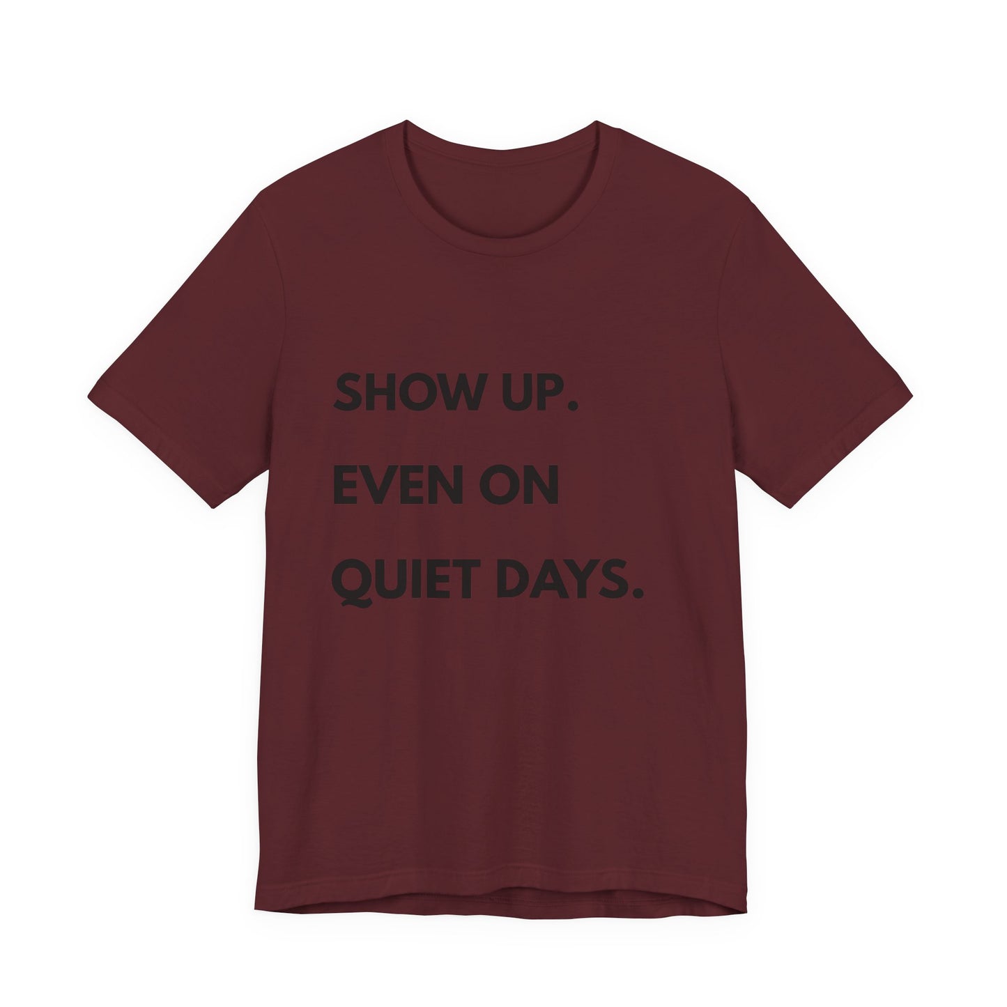 Motivational Tee — "Show Up. Even On Quiet Days." Inspirational Casual Shirt
