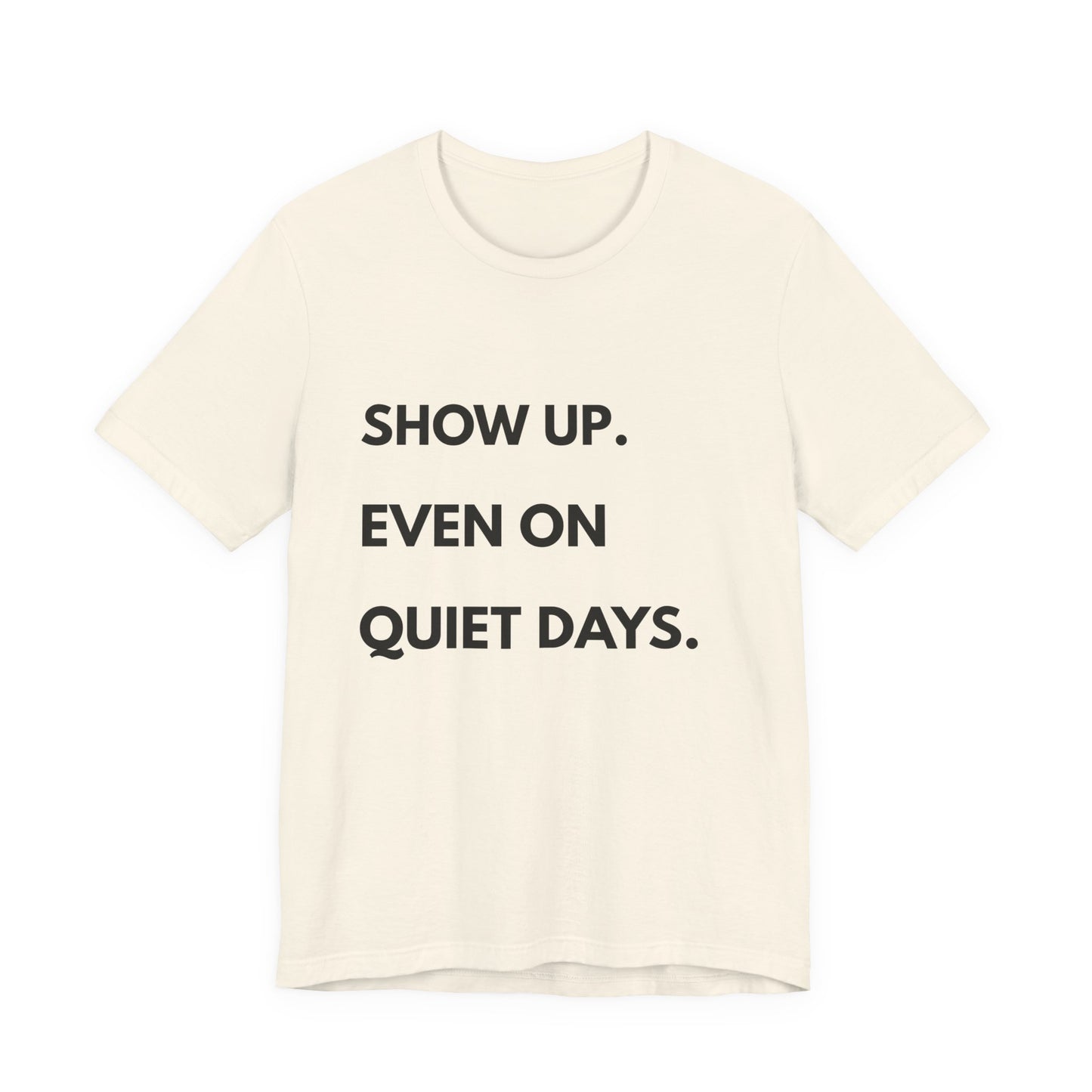 Motivational Tee — "Show Up. Even On Quiet Days." Inspirational Casual Shirt
