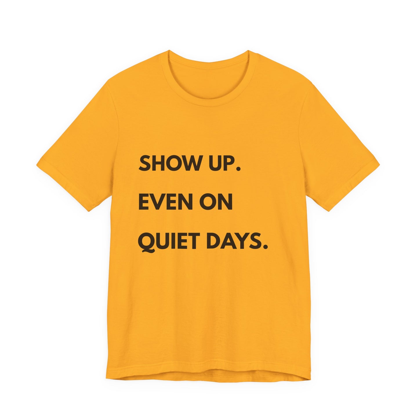Motivational Tee — "Show Up. Even On Quiet Days." Inspirational Casual Shirt
