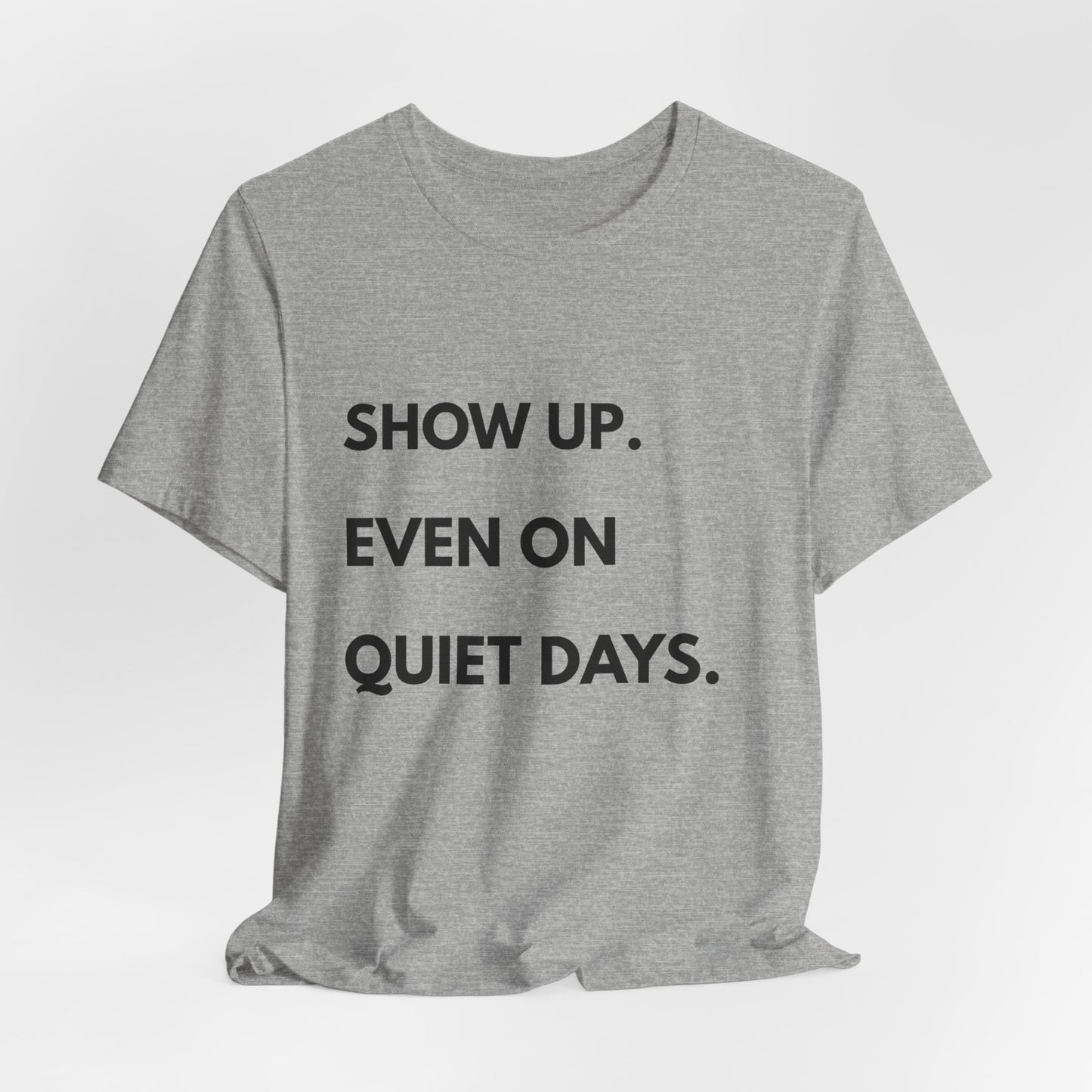 Motivational Tee — "Show Up. Even On Quiet Days." Inspirational Casual Shirt