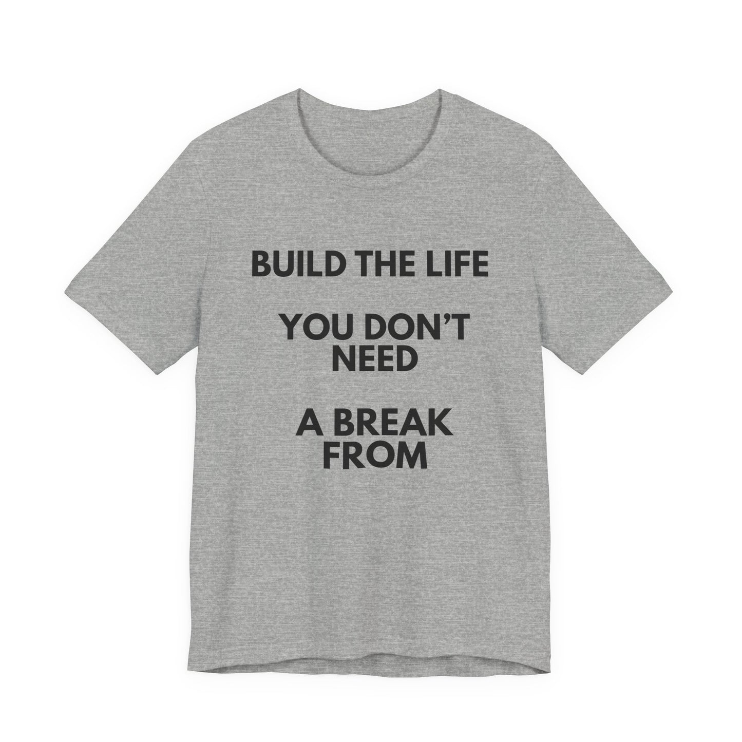 Motivational Tee — "Build the Life You Don't Need a Break From"