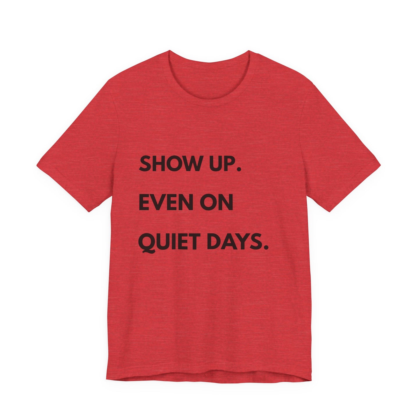 Motivational Tee — "Show Up. Even On Quiet Days." Inspirational Casual Shirt