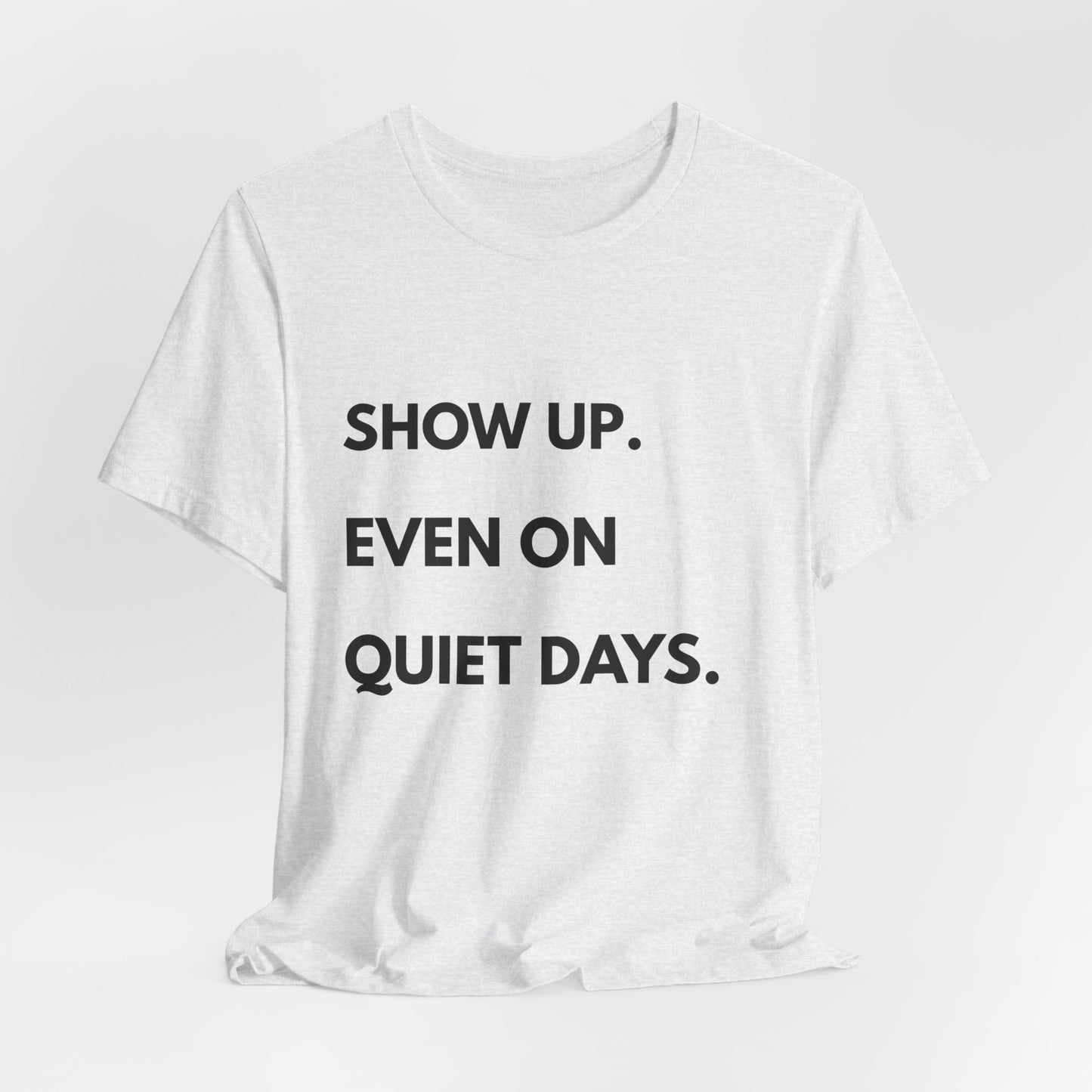 Motivational Tee — "Show Up. Even On Quiet Days." Inspirational Casual Shirt