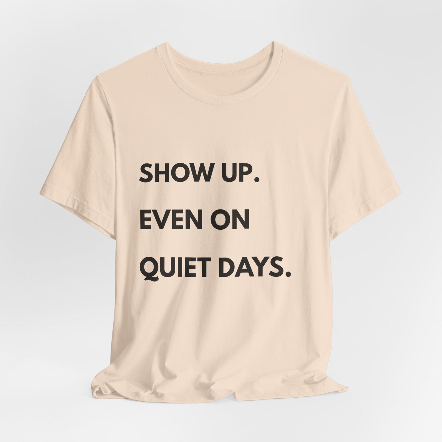 Motivational Tee — "Show Up. Even On Quiet Days." Inspirational Casual Shirt