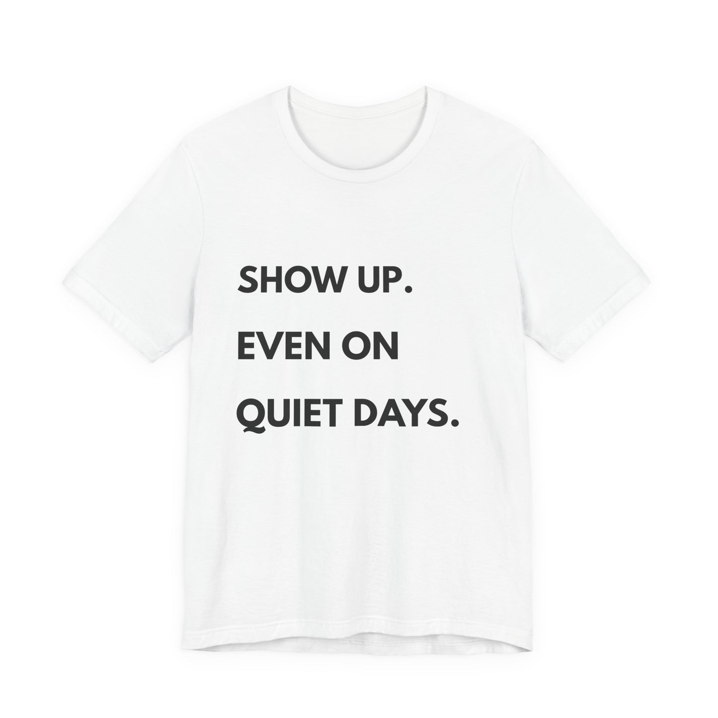 Motivational Tee — "Show Up. Even On Quiet Days." Inspirational Casual Shirt