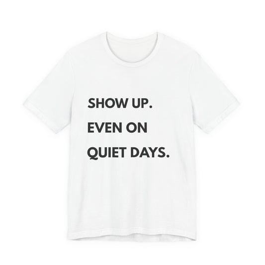 Motivational Tee — "Show Up. Even On Quiet Days." Inspirational Casual Shirt