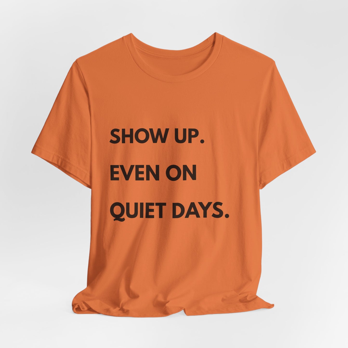 Motivational Tee — "Show Up. Even On Quiet Days." Inspirational Casual Shirt