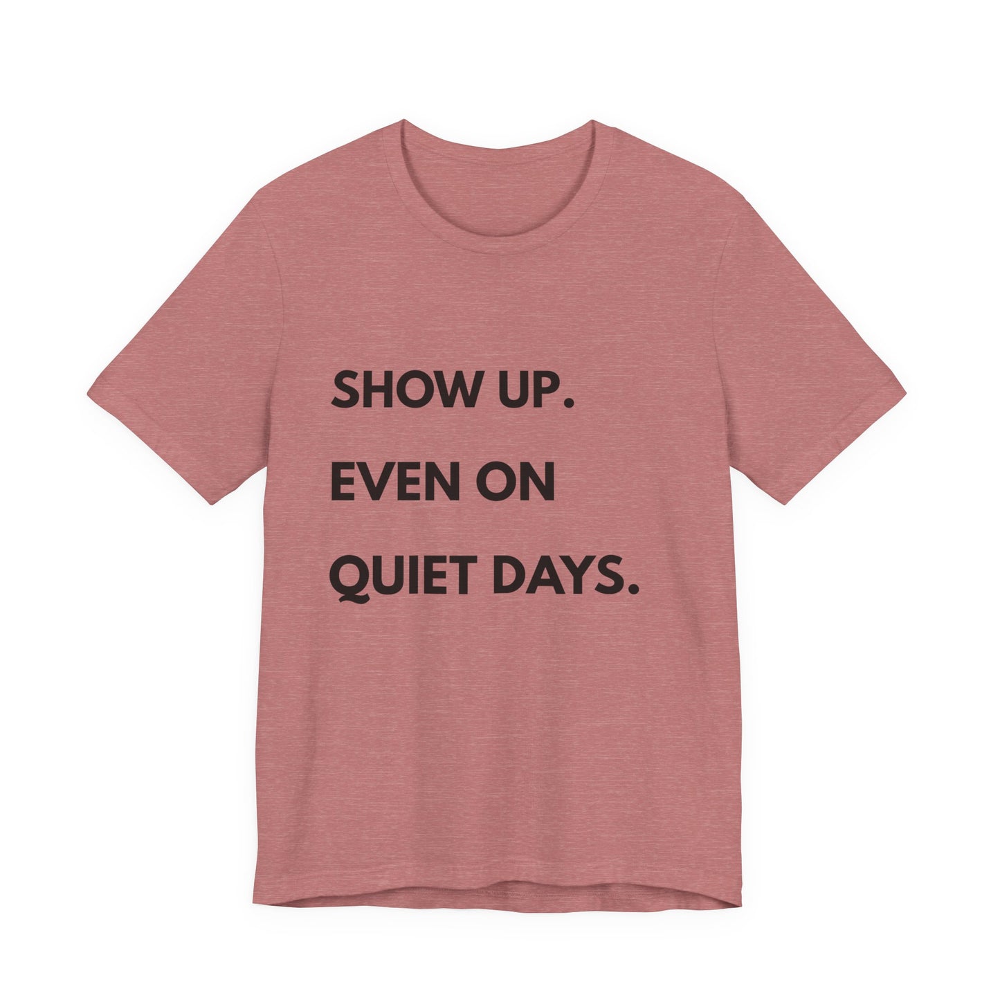 Motivational Tee — "Show Up. Even On Quiet Days." Inspirational Casual Shirt