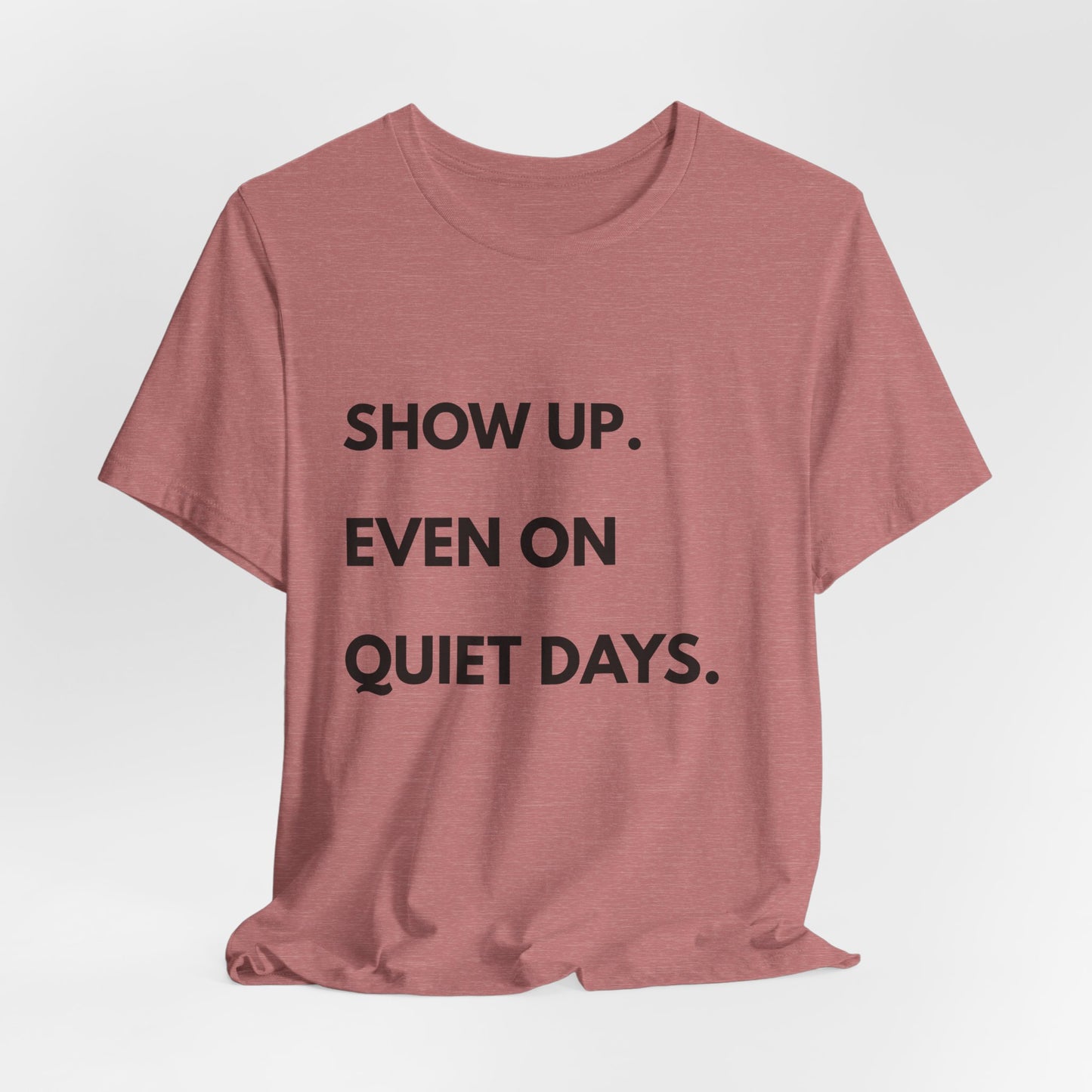 Motivational Tee — "Show Up. Even On Quiet Days." Inspirational Casual Shirt