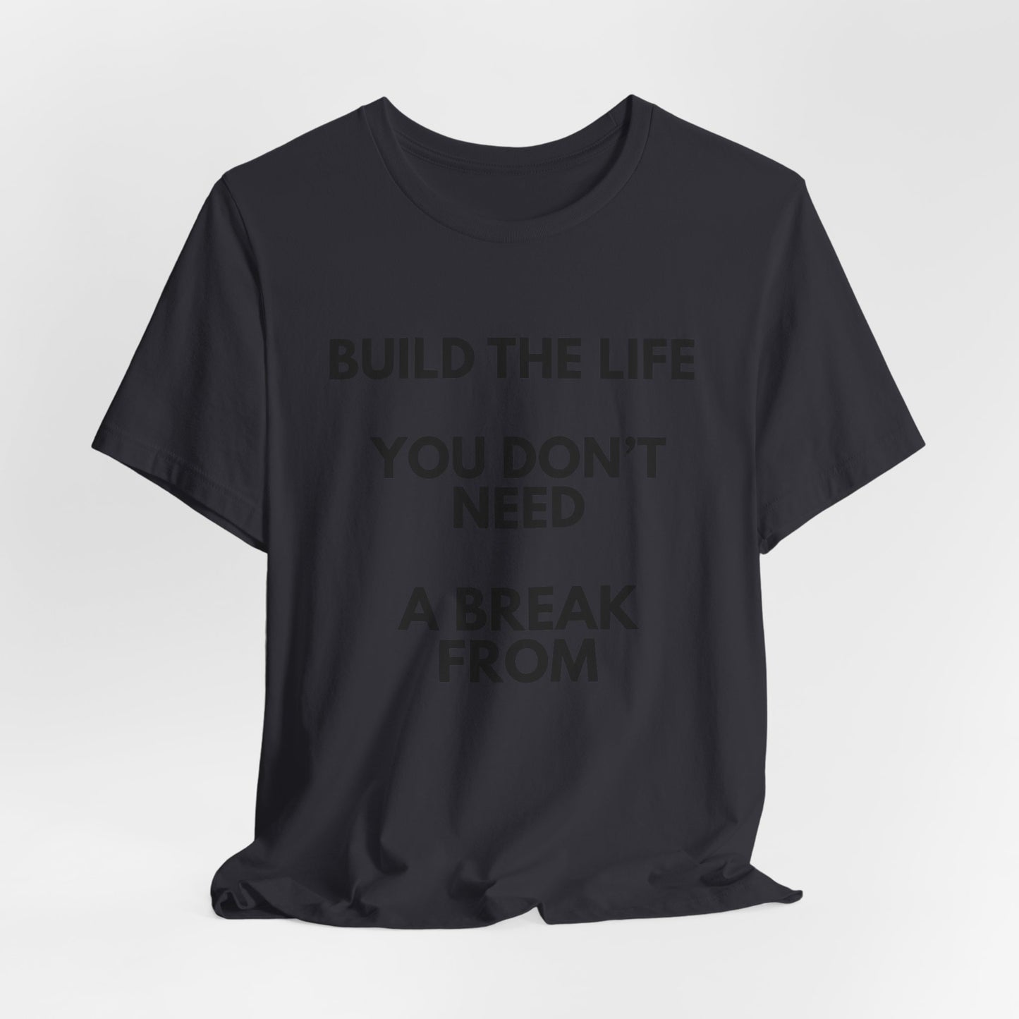 Motivational Tee — "Build the Life You Don't Need a Break From"