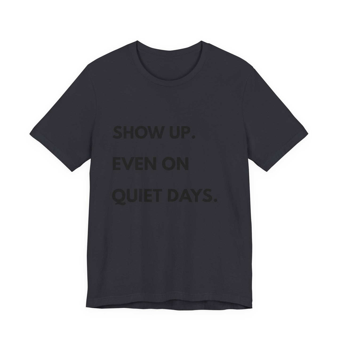 Motivational Tee — "Show Up. Even On Quiet Days." Inspirational Casual Shirt