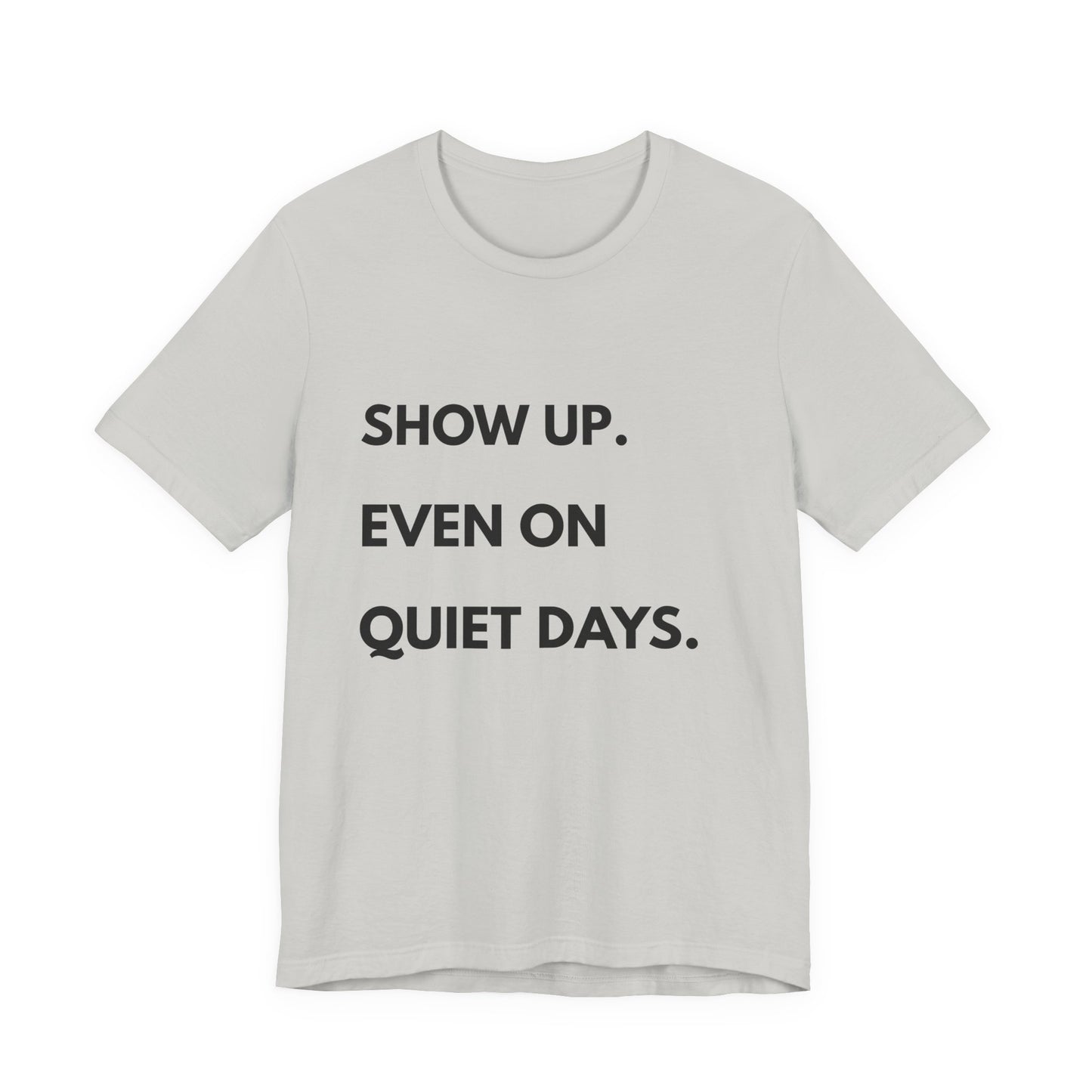 Motivational Tee — "Show Up. Even On Quiet Days." Inspirational Casual Shirt