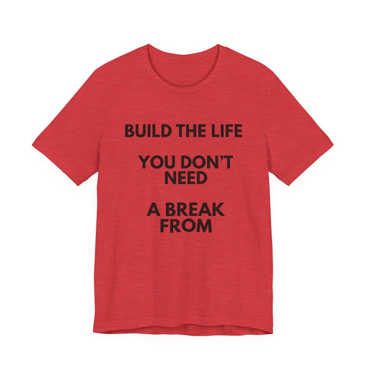 Motivational Tee — "Build the Life You Don't Need a Break From"