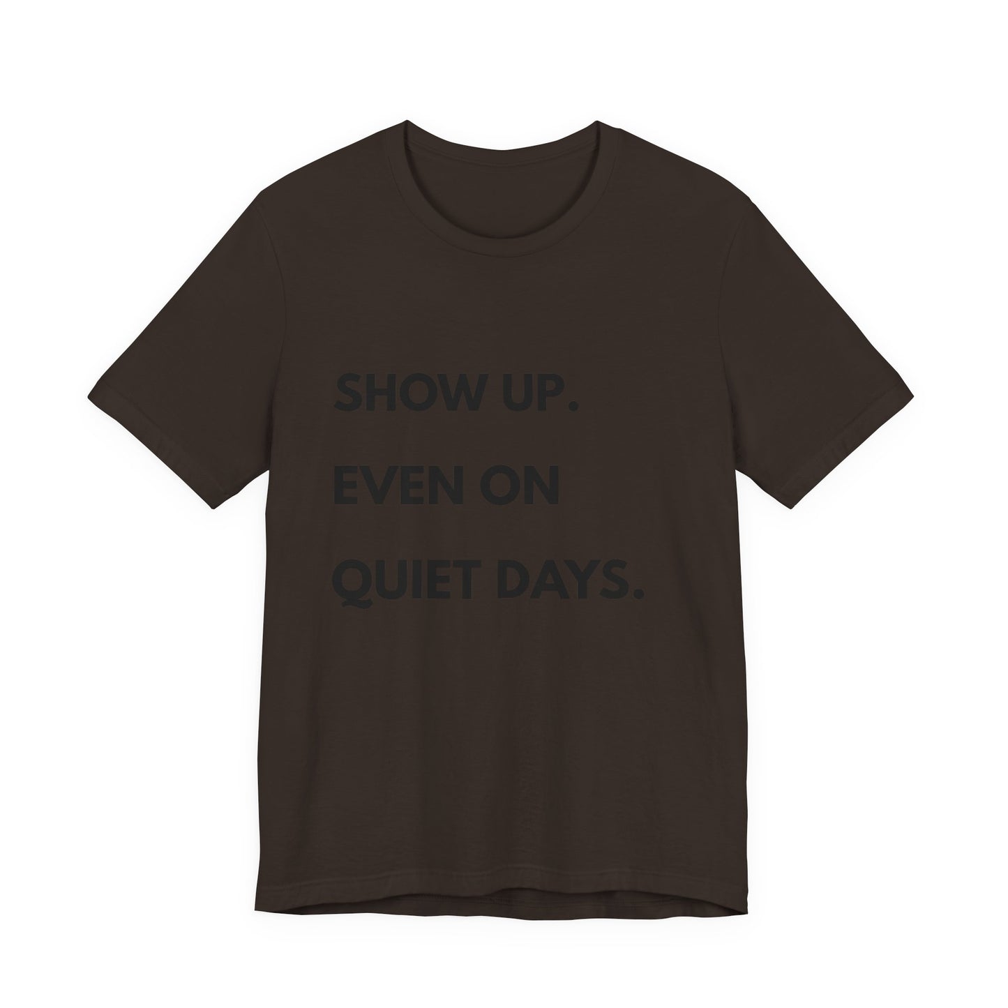 Motivational Tee — "Show Up. Even On Quiet Days." Inspirational Casual Shirt