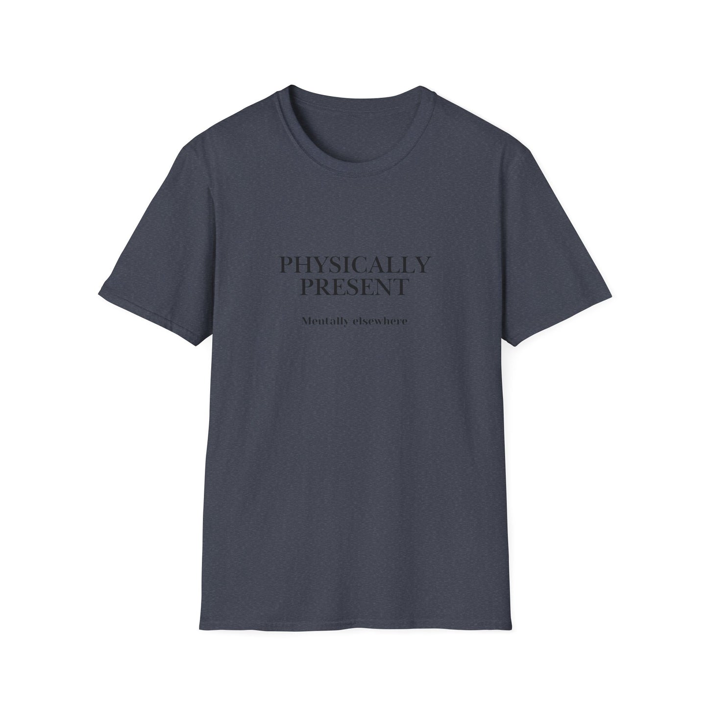 Physically Present T-Shirt — Minimal Mindfulness Tee ("Mentally Elsewhere")