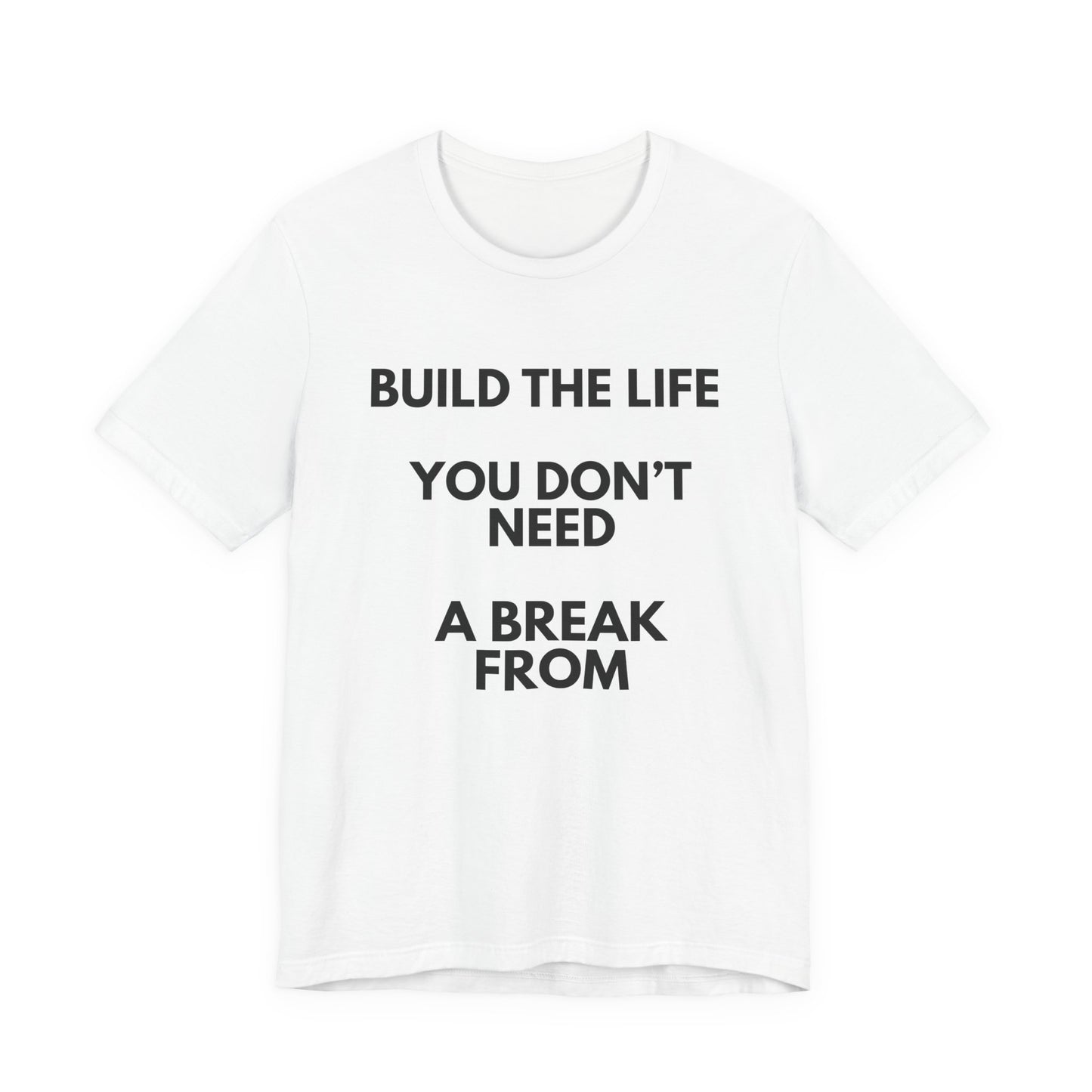 Motivational Tee — "Build the Life You Don't Need a Break From"