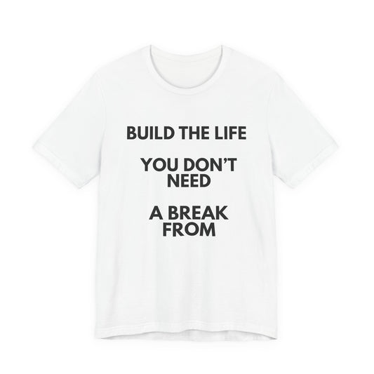 Motivational Tee — "Build the Life You Don't Need a Break From"