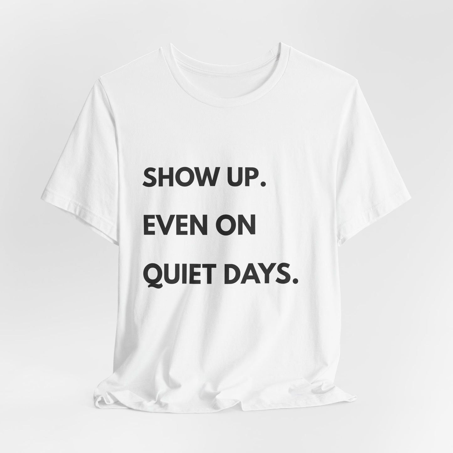 Motivational Tee — "Show Up. Even On Quiet Days." Inspirational Casual Shirt