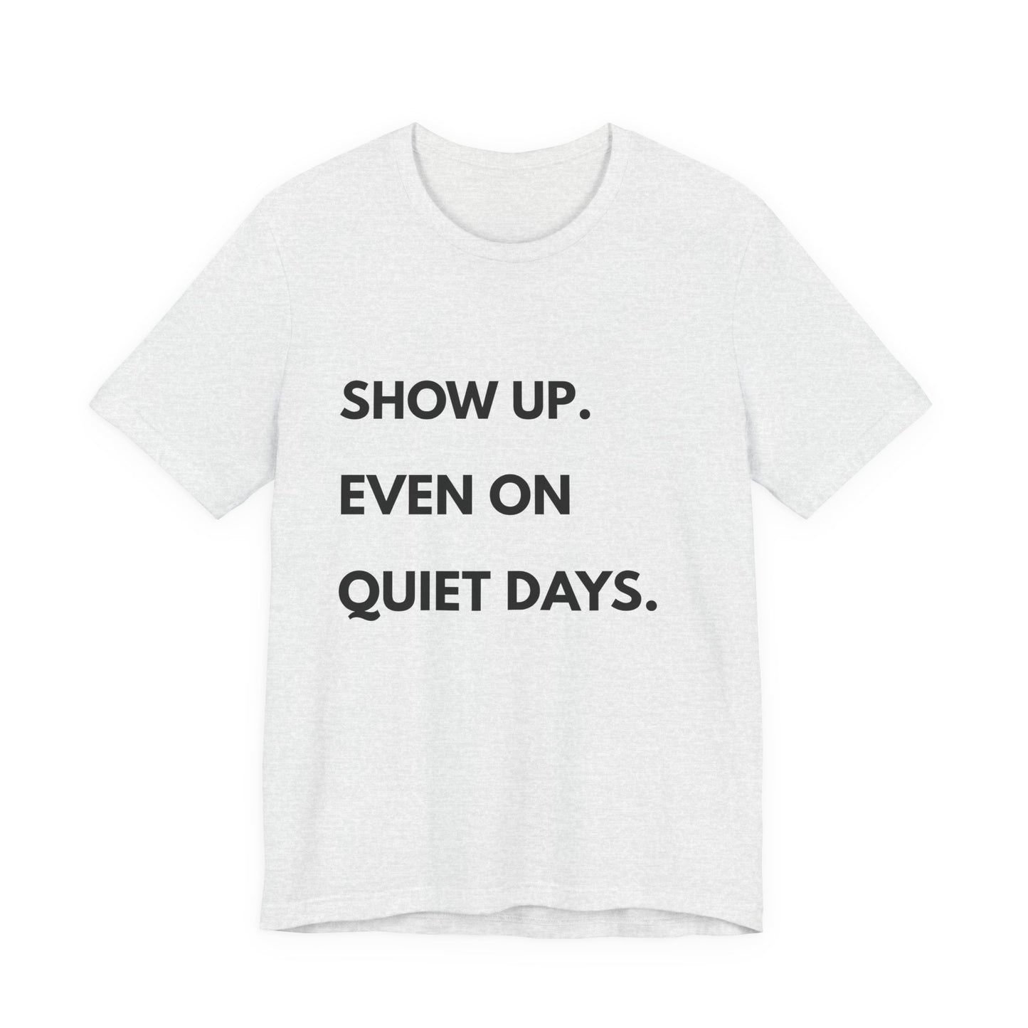 Motivational Tee — "Show Up. Even On Quiet Days." Inspirational Casual Shirt