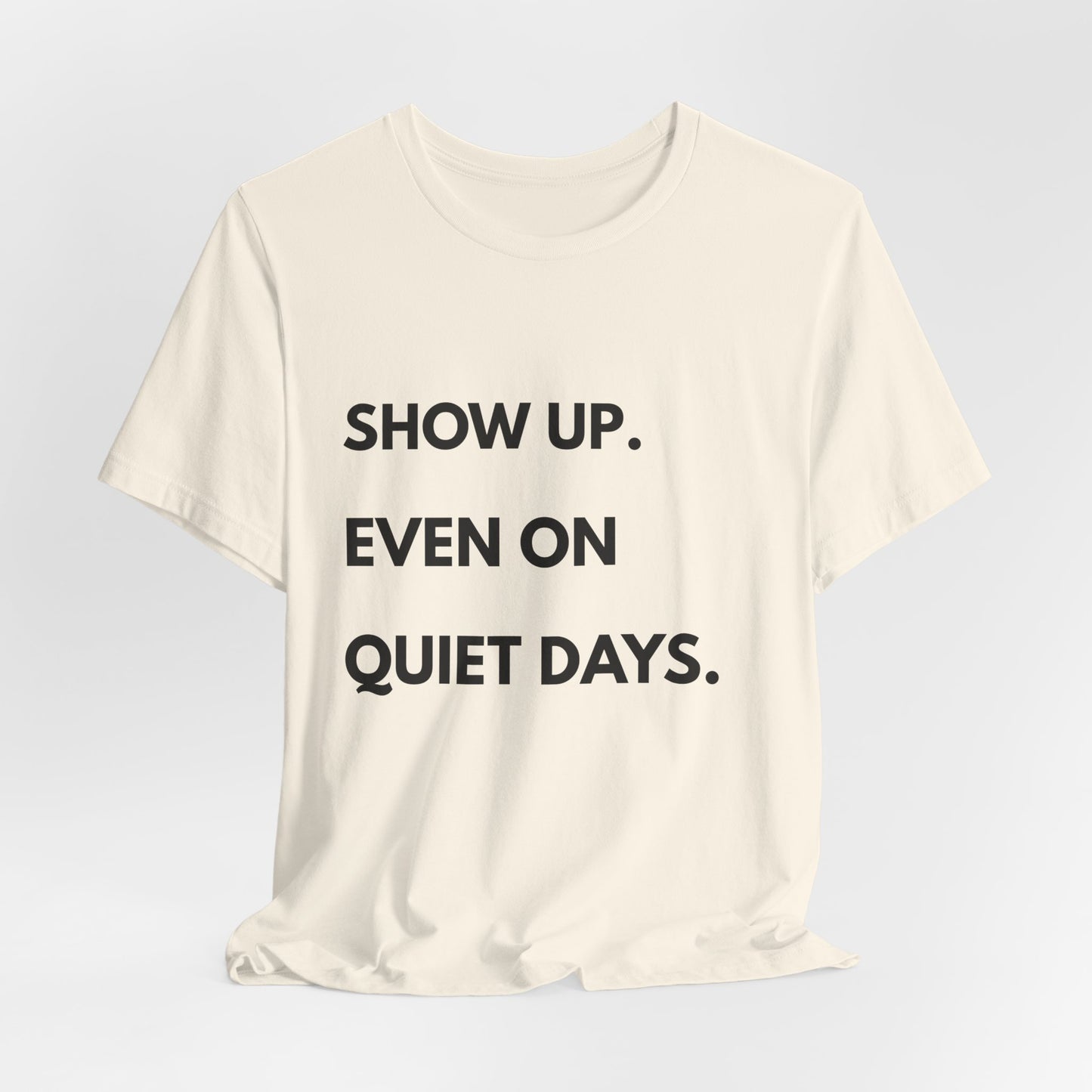 Motivational Tee — "Show Up. Even On Quiet Days." Inspirational Casual Shirt