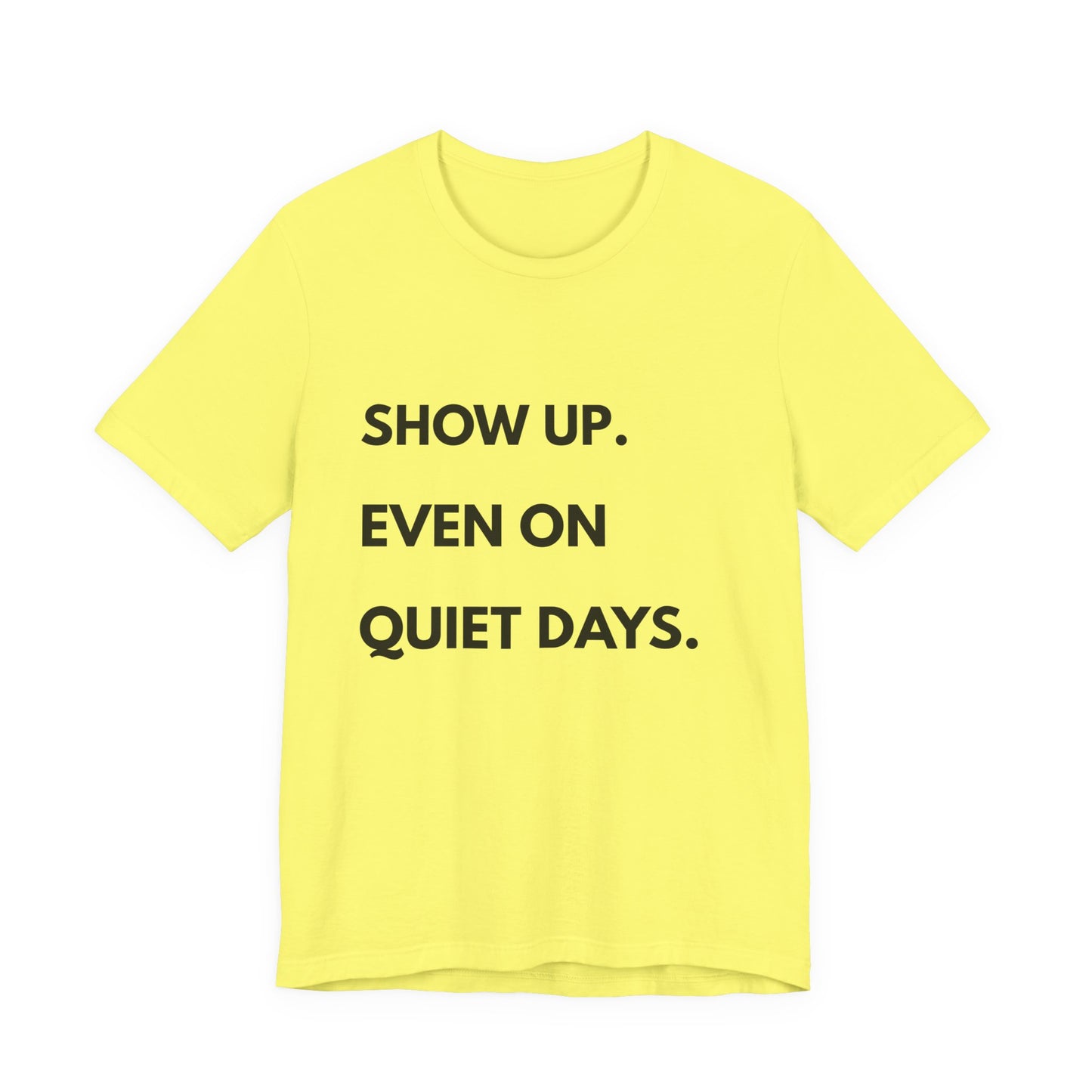 Motivational Tee — "Show Up. Even On Quiet Days." Inspirational Casual Shirt