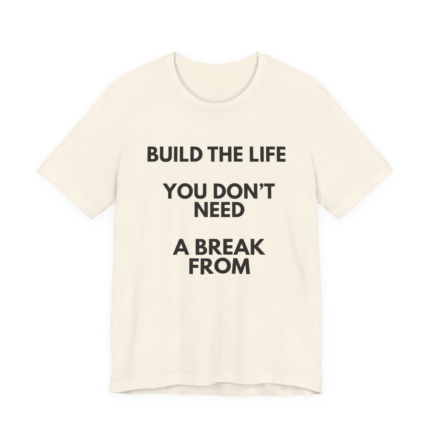 Motivational Tee — "Build the Life You Don't Need a Break From"