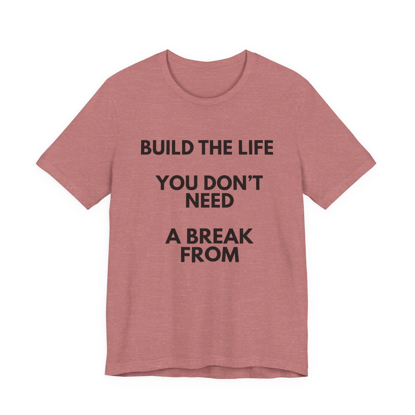 Motivational Tee — "Build the Life You Don't Need a Break From"