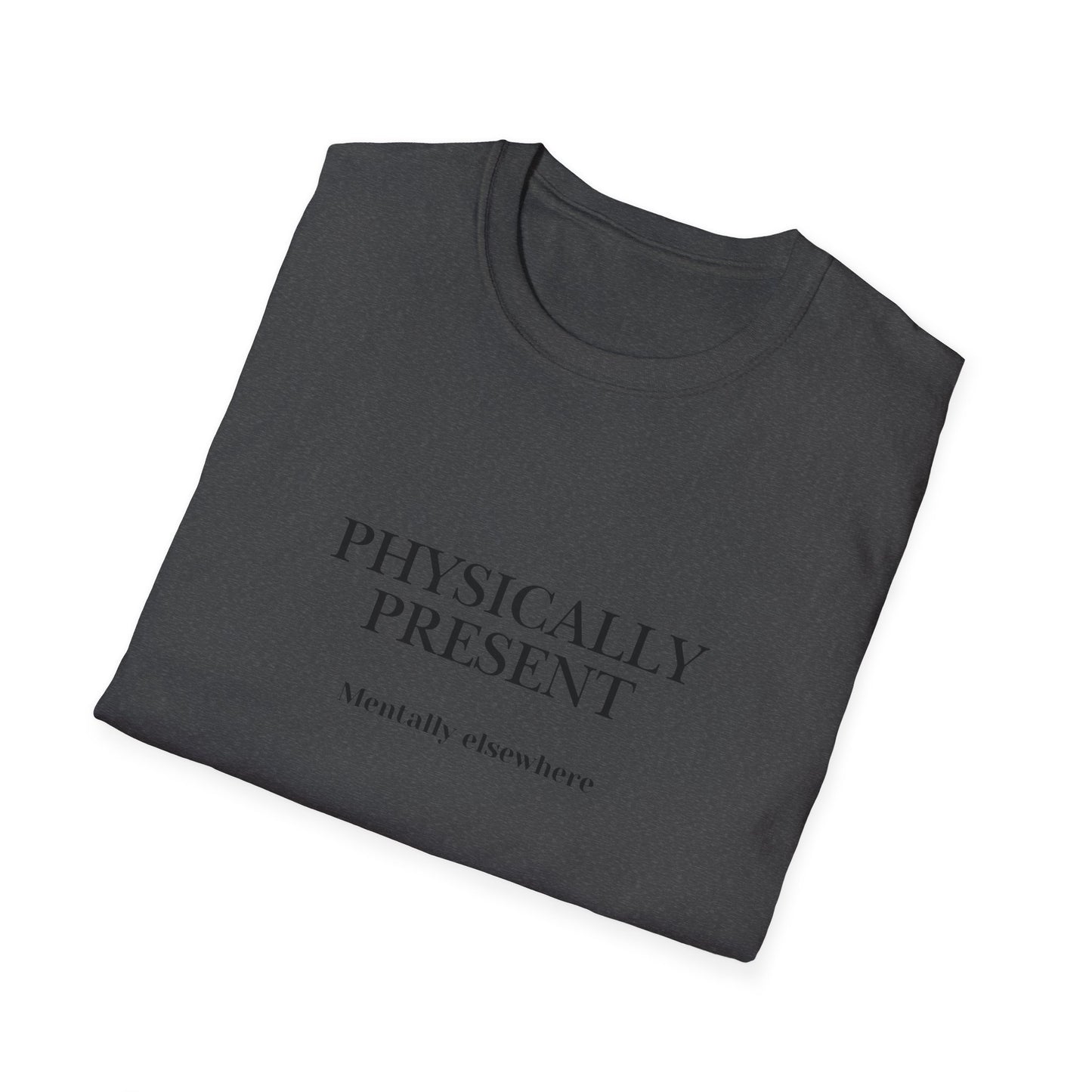 Physically Present T-Shirt — Minimal Mindfulness Tee ("Mentally Elsewhere")