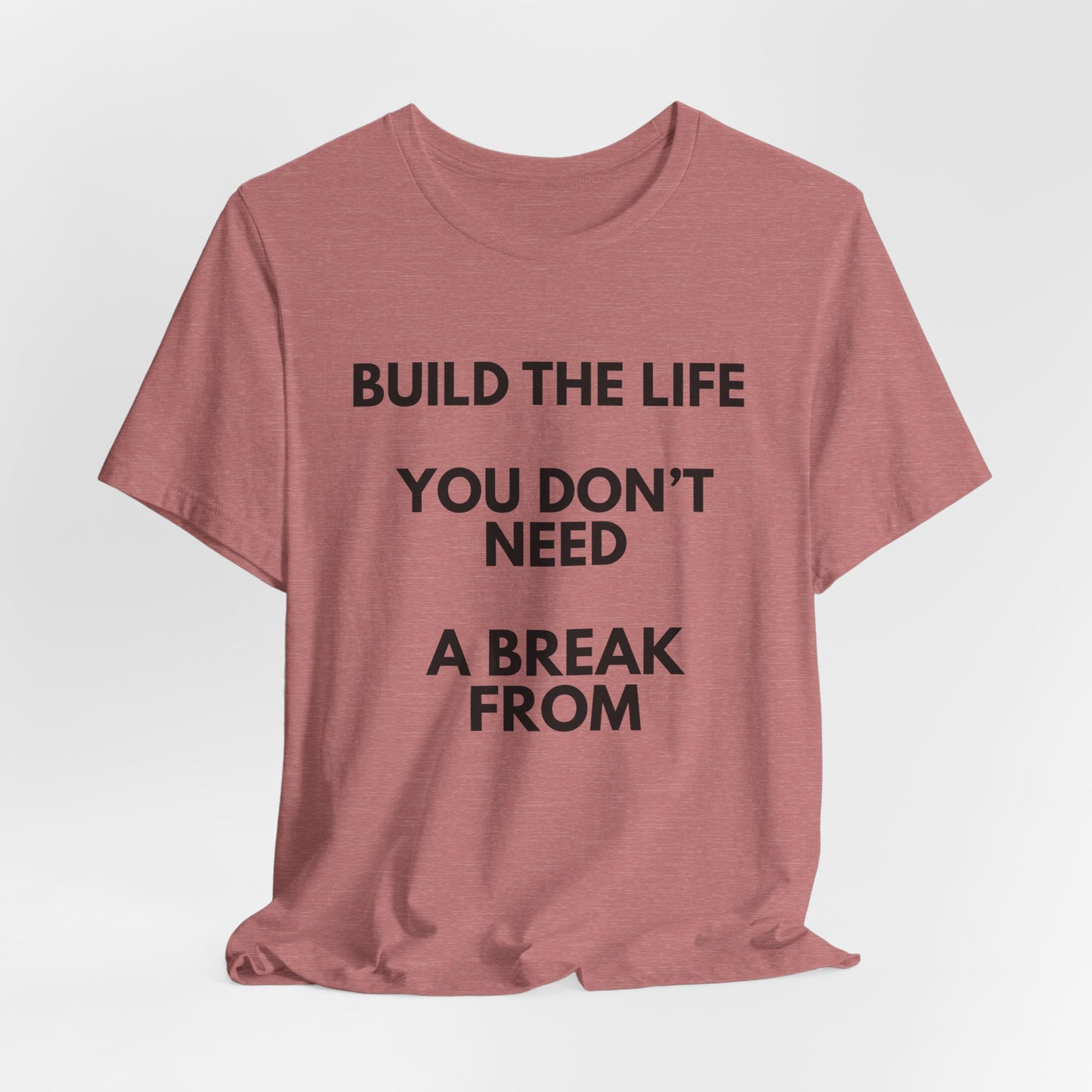 Motivational Tee — "Build the Life You Don't Need a Break From"