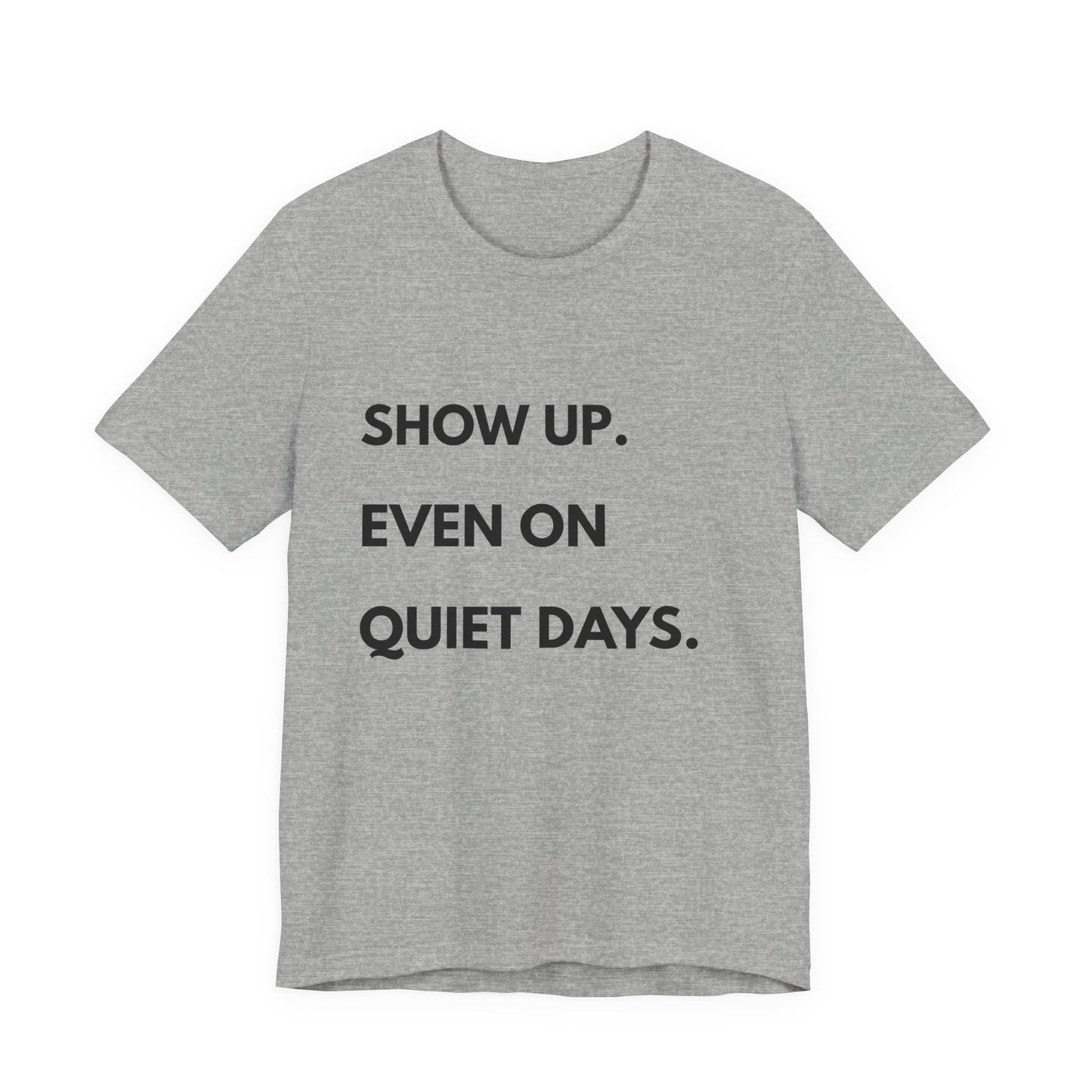 Motivational Tee — "Show Up. Even On Quiet Days." Inspirational Casual Shirt