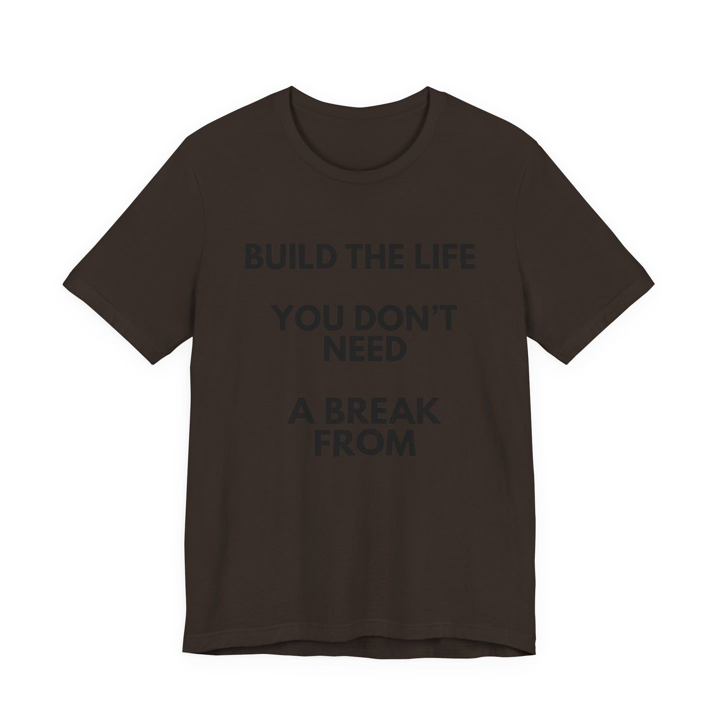 Motivational Tee — "Build the Life You Don't Need a Break From"